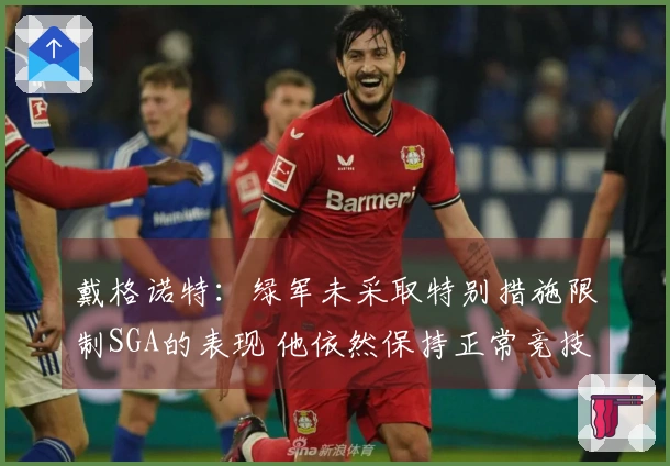戴格诺特：绿军未采取特别措施限制SGA的表现 他依然保持正常竞技状态