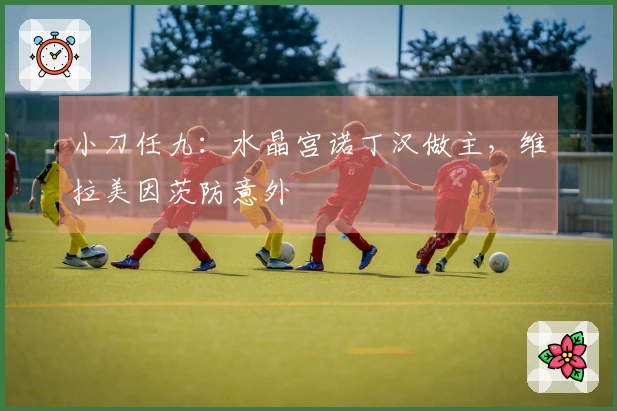 小刀任九：水晶宫诺丁汉做主，维拉美因茨防意外