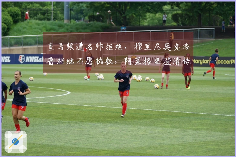 皇马频遭名帅拒绝，穆里尼奥克洛普相继不愿执教，阿莱格里澄清传闻