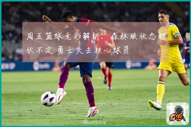 周五篮球竞彩解析：森林狼状态起伏不定 勇士失去核心球员