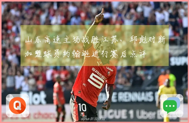 山东高速主场战胜江苏，邱彪对新加盟球员约翰逊进行赛后点评