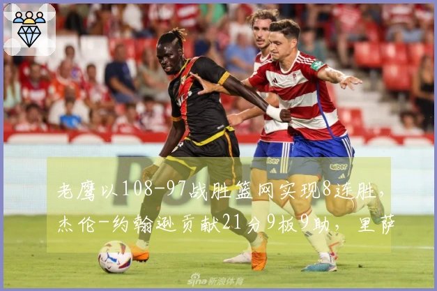 老鹰以108-97战胜篮网实现8连胜，杰伦-约翰逊贡献21分9板9助，里萨谢拿下19分9板