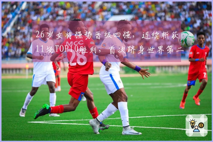 26岁女将强势晋级四强，连续斩获11场TOP10胜利，首次跻身世界第二