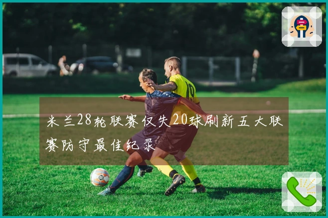 米兰28轮联赛仅失20球刷新五大联赛防守最佳纪录