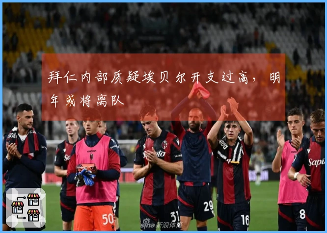 拜仁内部质疑埃贝尔开支过高，明年或将离队