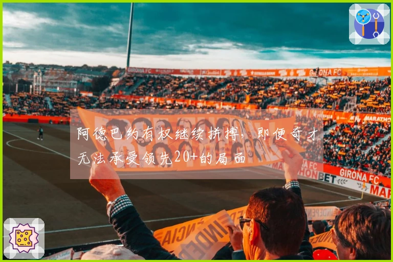 阿德巴约有权继续拼搏，即便奇才无法承受领先20+的局面