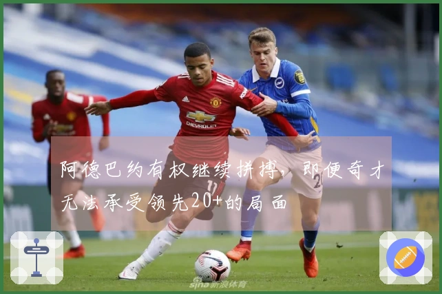 阿德巴约有权继续拼搏，即便奇才无法承受领先20+的局面