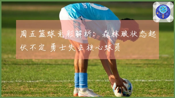 周五篮球竞彩解析：森林狼状态起伏不定 勇士失去核心球员