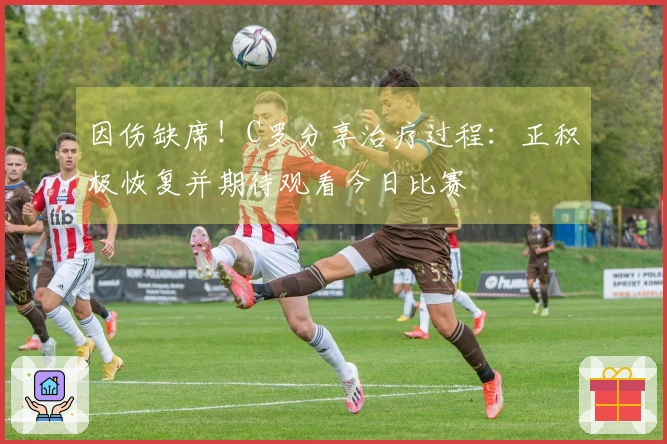 因伤缺席！C罗分享治疗过程：正积极恢复并期待观看今日比赛